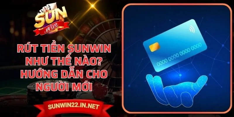 Rút Tiền Sunwin Như Thế Nào? Hướng Dẫn Cho Người Mới