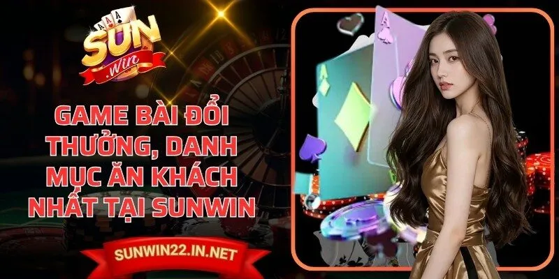 Game bài đổi thưởng, danh mục ăn khách nhất tại Sunwin