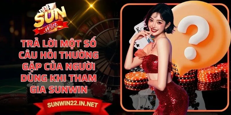 Trả lời một số câu hỏi thường gặp của người dùng khi tham gia Sunwin