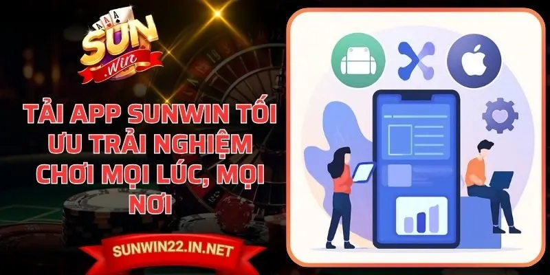 Tải App Sunwin Tối Ưu Trải Nghiệm Chơi Mọi Lúc, Mọi Nơi